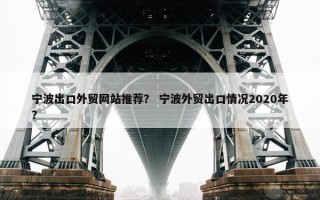 宁波出口外贸网站推荐？ 宁波外贸出口情况2020年？