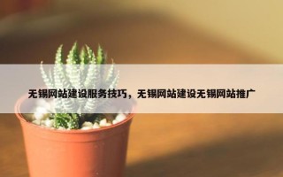 无锡网站建设服务技巧，无锡网站建设无锡网站推广