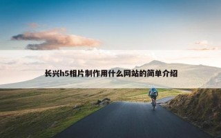 长兴h5相片制作用什么网站的简单介绍