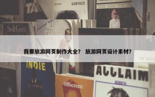 我要旅游网页制作大全？ 旅游网页设计素材？