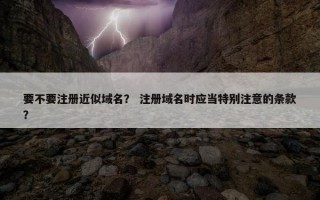 要不要注册近似域名？ 注册域名时应当特别注意的条款？