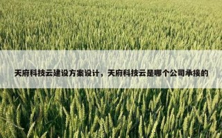 天府科技云建设方案设计，天府科技云是哪个公司承接的