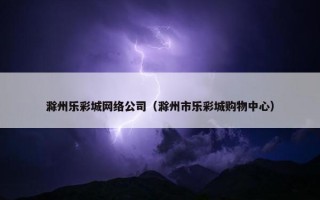 滁州乐彩城网络公司（滁州市乐彩城购物中心）