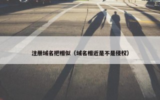 注册域名把相似（域名相近是不是侵权）