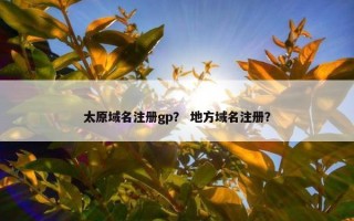太原域名注册gp？ 地方域名注册？