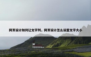网页设计如何让文字列，网页设计怎么设置文字大小