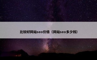 比较好网站seo价格（网站seo多少钱）
