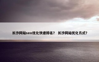 长沙网站seo优化快速排名？ 长沙网站优化方式？