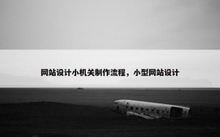 网站设计小机关制作流程，小型网站设计