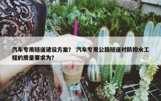 汽车专用隧道建设方案？ 汽车专用公路隧道对防排水工程的质量要求为？