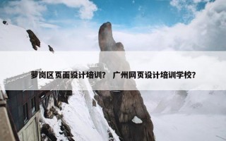 萝岗区页面设计培训？ 广州网页设计培训学校？