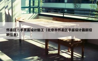 怀柔区二手页面设计施工（北京市怀柔区平面设计最新招聘信息）