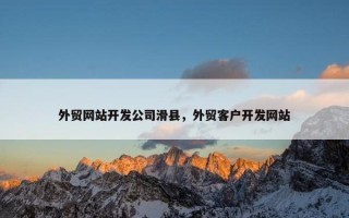 外贸网站开发公司滑县，外贸客户开发网站