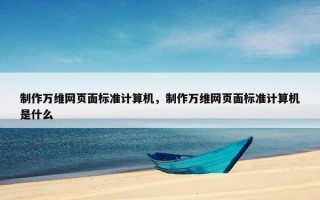 制作万维网页面标准计算机，制作万维网页面标准计算机是什么