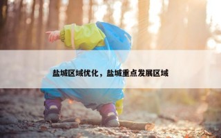 盐城区域优化，盐城重点发展区域