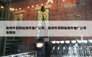 泉州外贸网站海外推广公司，泉州外贸网站海外推广公司有哪些