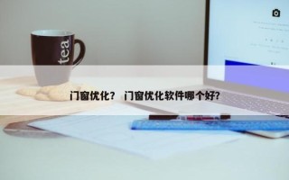 门窗优化？ 门窗优化软件哪个好？