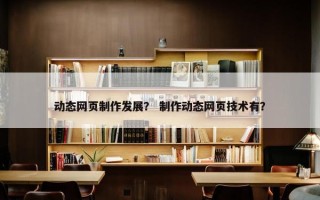 动态网页制作发展？ 制作动态网页技术有？