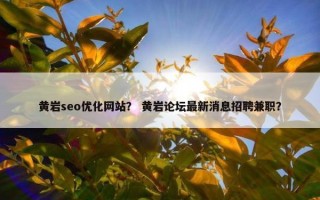 黄岩seo优化网站？ 黄岩论坛最新消息招聘兼职？