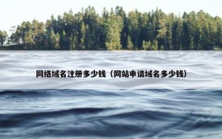 网络域名注册多少钱（网站申请域名多少钱）