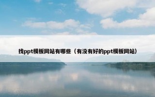 找ppt模板网站有哪些（有没有好的ppt模板网站）