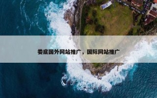 娄底国外网站推广，国际网站推广