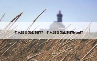 个人网页怎么制作？ 个人网页怎么制作html？