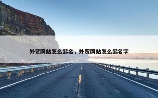 外贸网站怎么起名，外贸网站怎么起名字