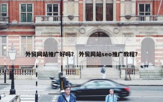 外贸网站推广好吗？ 外贸网站seo推广教程？