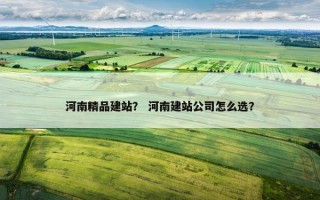 河南精品建站？ 河南建站公司怎么选？