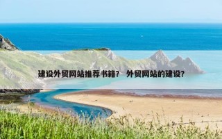 建设外贸网站推荐书籍？ 外贸网站的建设？