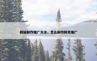 网站制作推广方法，怎么制作网页推广
