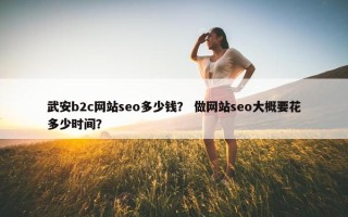 武安b2c网站seo多少钱？ 做网站seo大概要花多少时间？