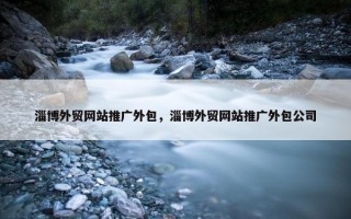 淄博外贸网站推广外包，淄博外贸网站推广外包公司