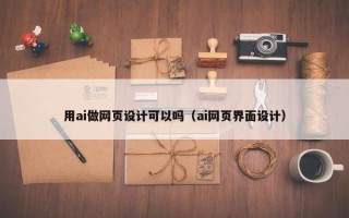 用ai做网页设计可以吗（ai网页界面设计）