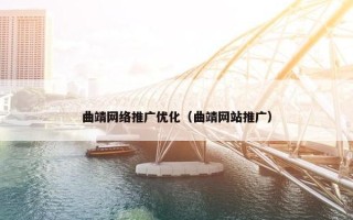 曲靖网络推广优化（曲靖网站推广）