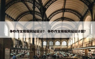 争吵作文模板网站设计？ 争吵作文模板网站设计图？