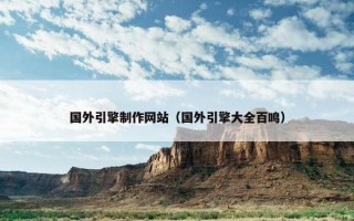国外引擎制作网站（国外引擎大全百鸣）