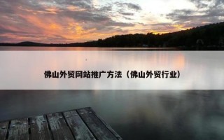 佛山外贸网站推广方法（佛山外贸行业）