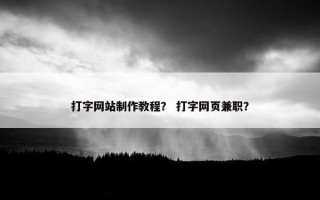 打字网站制作教程？ 打字网页兼职？