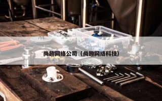 尚趣网络公司（尚趣网络科技）