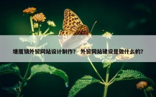 塘厦镇外贸网站设计制作？ 外贸网站建设是做什么的？