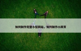 如何制作完整小型网站，如何制作小网页