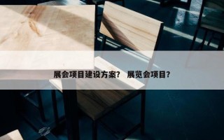 展会项目建设方案？ 展览会项目？