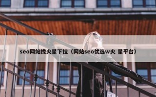 seo网站找火星下拉（网站seo优选w火 星平台）