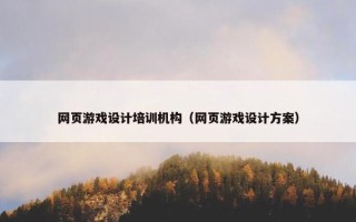 网页游戏设计培训机构（网页游戏设计方案）