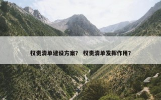 权责清单建设方案？ 权责清单发挥作用？