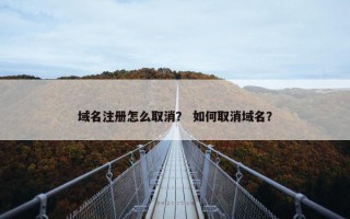域名注册怎么取消？ 如何取消域名？
