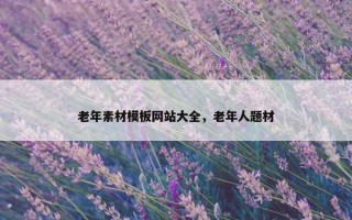 老年素材模板网站大全，老年人题材
