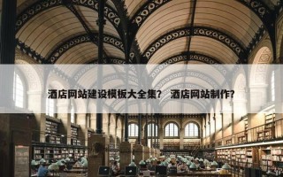 酒店网站建设模板大全集？ 酒店网站制作？